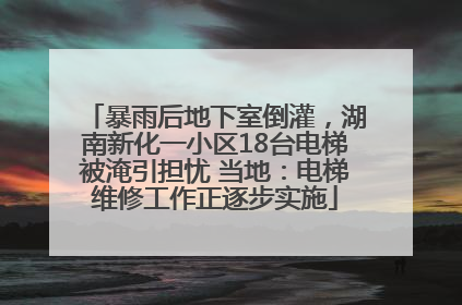 暴雨后地下室倒灌，湖南新化一小区18台电梯被淹引担忧 当地：电梯维修工作正逐步实施
